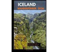 ICELAND WANDERFÜHRER 2026: Glaciers, Volcanoes, and Waterfall Trails - Explore the Land of Fire and Ice on Foot