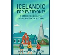 Icelandic for Everyone! A Beginner’s Guide to the Language of Iceland: Learn Essential Icelandic for Travel, Connect with Culture, and Speak with Confidence