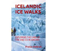 ICELANDIC ICE WALKS: EXPLORING THE LAND OF FIRE AND ICE IN JANUARY