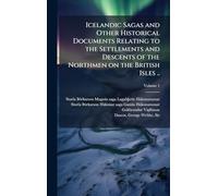 Icelandic Sagas and Other Historical Documents Relating to the Settlements and Descents of the Northmen on the British Isles ..
