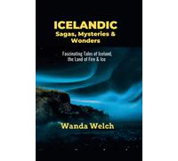 Icelandic Sagas, Mysteries & Wonders: Fascinating Tales Of Iceland, The Land Of Fire & Ice
