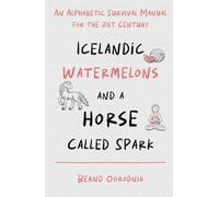 Icelandic Watermelons and a Horse Called Spark: An Alphabetic Survival Manual for the 21st Century