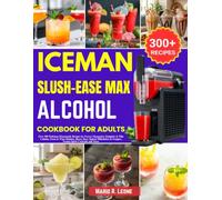 Iceman Slush-Ease MAX Alcohol Cookbook for Adults: Over 300 Delicious Homemade Recipes for Frozen Margaritas Daiquiris & Piña Coladas, Frosé & Wine ... & Frappes, Frozen Spirit Cocktails and More