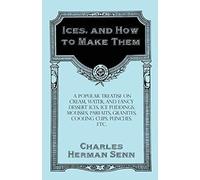 Ices, And How To Make Them - A Popular Treatise On Cream, Water, And Fancy Dessert Ices, Ice Puddings, Mousses, Parfaits, Granites, Cooling Cups, Punches, Etc.