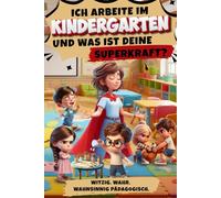 Ich arbeite im Kindergarten - und was ist deine Superkraft? Witzig. Wahr. Wahnsinnig pädagogisch. Ein Buch aus dem echten Kita-Alltag: Humorvolles ... mit Kindersprüchen, Chaos und ganz viel Herz.