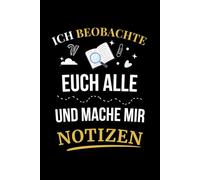 ich beobachte euch alle und mache mir notizen