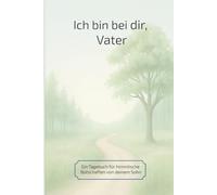 Ich bin bei dir, Vater: Ein Tagebuch für himmlische Botschaften von deinem Sohn