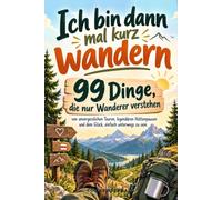 Ich bin dann mal kurz wandern: 99 Dinge, die nur Wanderer verstehen - von unvergesslichen Touren, legendären Hüttenpausen und dem Glück, einfach unterwegs zu sein