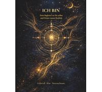 ICH BIN: Dein Begleiter zu Dir selbst und Deiner neuen Realität