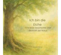 Ich bin die Eiche: Eine leise Geschichte über die Kraft der Natur