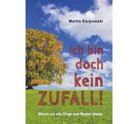 Ich bin doch kein Zufall!: Warum mir alle Dinge zum Besten dienen.