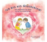 Ich bin ein Glückskind!: Das Glücksbuch für kleine und große Kinderherzen