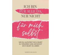 Ich bin für alle da, nur nicht für mich selbst: Wie du aufhörst dich selbst zu verlieren und anfängst dich selbst zu lieben