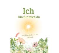 Ich bin für mich da - und pflege den Garten der Selbstliebe: Ein liebevoll geführtes Tagebuch für Achtsamkeit, innere Balance & Herzensmomente