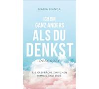 Ich bin ganz anders, als du denkst - dein Gott: Gespräche mit Gott - 333 Gespräche zwischen Himmel und Erde