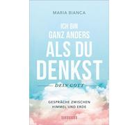 Ich bin ganz anders als du denkst - dein Gott Gespräche zwischen Himmel und Erde - Bianca-Maria - unum, ein Imprint von GRÄFE UND UNZER Verlag GmbH - ebook (ePub) - Livre
