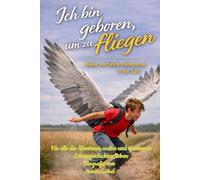 Ich bin geboren, um zu fliegen: Meine verrückten Abenteuer in der Luft