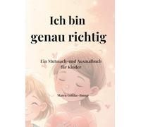 Ich bin genau richtig: Mutmach-und Ausmalbuch für Kinder - zum Fühlen, Ankommen und Sein