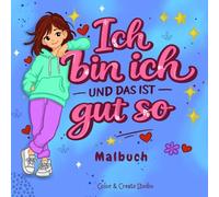 Ich bin ich - und das ist gut so Malbuch.: Ein Malbuch für Selbstvertrauen und innere Stärke. Für Mädchen, Kinder und Teenager (8-17 Jahre). Malbuch für coole Mädchen