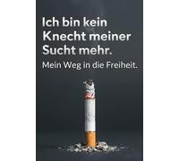 Ich bin kein Knecht meiner Sucht mehr.: Mein Weg in die rauchfreie Freiheit