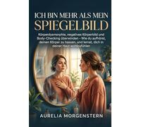ICH BIN MEHR ALS MEIN SPIEGELBILD: Körperdysmorphie, negatives Körperbild und Body-Checking überwinden - Wie du aufhörst, deinen Körper zu hassen, und lernst, dich in deiner Haut wohlzufühlen