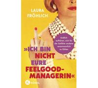 Ich bin nicht eure Feelgood-Managerin! Endlich aufhören, sich für die Gefühle anderer verantwortlich zu fühlen - Schluss mit Emotional Load, People Pleasing, Daughtering und Mankeeping - Laura Fröhlic