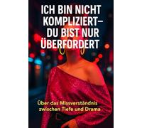 ICH BIN NICHT KOMPLIZIERT- DU BIST NUR ÜBERFORDERT: ÜBER DAS MISSVERSTTÄNDNIS ZWISCHEN TIEFE UND DRAMA