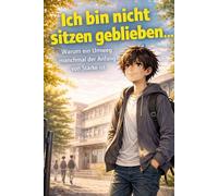 Ich bin nicht sitzen geblieben - Warum ein Umweg manchmal der Anfang von Stärke ist: Sitzenbleiben und Klasse wiederholen - Schulstress überwinden und neu an sich glauben