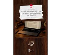 Ich bin nur der Anfang - Die (un)wahre Autobiographie von ChatGPT. Life is a Story - story.one