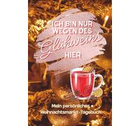 Ich bin nur wegen des Glühweins hier: Mein persönliches Weihnachtsmarkt-Tagebuch zum Bewerten von Weihnachtsmärkten & Glühwein: ... Bullshit-Bingo, Bucket-List