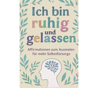 Ich bin ruhig und gelassen: Affirmationen zum Ausmalen für mehr Selbstfürsorge