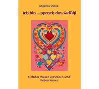 Ich bin ... sprach das Gefühl: Gefühls-Wesen verstehen und lieben lernen