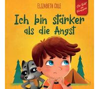 Ich bin stärker als die Angst: Ein Kinderbuch zum Umgang mit Sorgen, Stress und Furcht (Gefühle von Kindern)