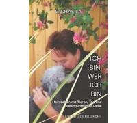 Ich bin, wer ich bin: Mein Leben mit Tieren, Tod und bedingungsloser Liebe