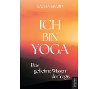 Ich bin Yoga: Das geheime Wissen der Yogis