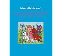 Ich erzähl dir was!: Geschichten von Tieren, Menschen und Pflanzen-frei von Fabelwesen, Märchenfiguren, Monstern, Göttern und Gewalt, für Kinder ab 3 Jahren!