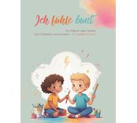 Ich fühle bunt: Ein Malbuch voller Gefühle. Zum Entdecken und Ausmalen - mit meiner Fantasie