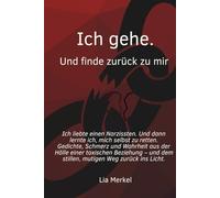 Ich gehe. Und finde zurück zu mir.: Wenn Liebe zerstört: Ein poetischer Weg aus toxischer Abhängigkeit zurück ins eigene Leben