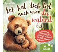 Ich hab dich lieb, auch wenn du wütend bist: Einfühlsame Geschichten, die Kindern helfen, Wut und große Gefühle zu verstehen und liebevoll damit umzugehen - mit alltagstauglichen Elterntipps
