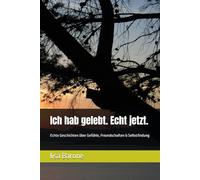 Ich hab gelebt. Echt jetzt.: Echte Geschichten über Gefühle, Freundschaften & Selbstfindung