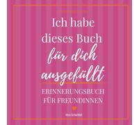 Ich habe dieses Buch für dich ausgefüllt: Erinnerungsbuch für Freundinnen