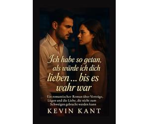 Ich habe so getan, als würde ich dich lieben s wahr war: Ein romantischer Roman über Verträge, Lügen und die Liebe, die nicht zum Schweigen gebracht werden kann.