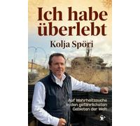 Ich habe überlebt - Auf Wahrheitssuche in den gefährlichsten Gebieten der Welt: Somalia, Donbass, Syrien, Neuschwabenland, FARC & vergessen Republiken I inkl. Fotos