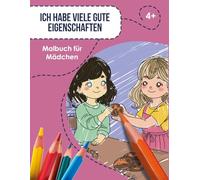 Ich Habe Viele Gute Eigenschaften: Ein achtsames Malbuch für Mädchen mit positiven Eigenschaften, die jedes Kind in sich trägt. Alltagssituationen, ... Freundschaft und Geduld zeigen