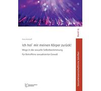 Ich hol´ mir meinen Körper zurück!: Wege in die sexuelle Selbstbestimmung für Betroffene sexualisierter Gewalt