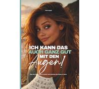 Ich kann das auch ganz gut mit den Augen!: Über die Kunst, tiefer zu sehen und zwischen den Zeilen zu lesen