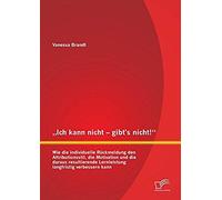 Ich Kann Nicht - Gibt's Nicht!" Wie Die Individuelle Rückmeldung Den Attributionsstil, Die Motivation Und Die Daraus Resultierende Lernleistung Langfristig Verbessern Kann