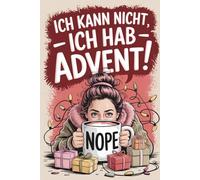 Ich kann nicht - ich hab Advent! Der witzige Adventskalender für Frauen, die genug zu tun haben und lieber Glühwein trinken als durch Geschenkestress, ... für einen entspannteren Dezember mit Humor