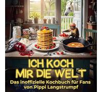 Ich koch mir die Welt: Das inoffizielle Kochbuch für Fans von Pippi Langstrumpf