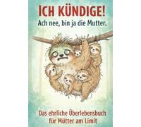 Ich kündige! Ach nee, bin ja die Mutter.: Das ehrliche Überlebensbuch für Eltern | 99 Wege, das Familienchaos zu überstehen, ohne dich selbst zu feuern. Das perfekte Geschenk für Mütter am Limit!